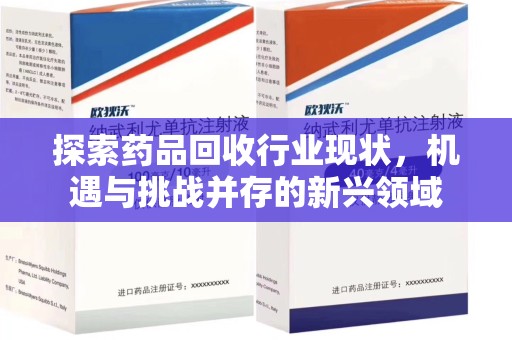 昆明探索药品回收行业现状，机遇与挑战并存的新兴领域
