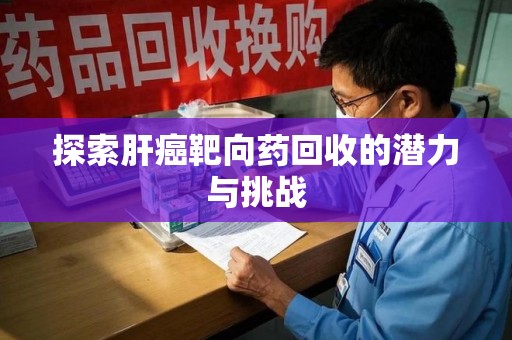 昆明探索肝癌靶向药回收的潜力与挑战