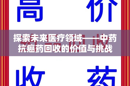 昆明探索未来医疗领域——中药抗癌药回收的价值与挑战