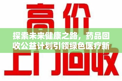 昆明探索未来健康之路，药品回收公益计划引领绿色医疗新风尚