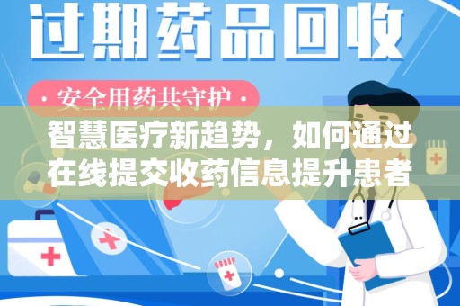 昆明智慧医疗新趋势，如何通过在线提交收药信息提升患者体验