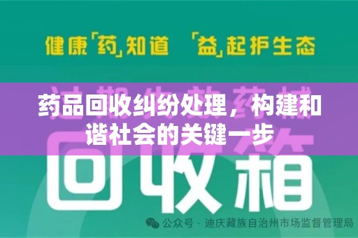 昆明药品回收纠纷处理，构建和谐社会的关键一步
