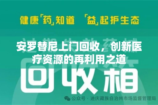 昆明安罗替尼上门回收，创新医疗资源的再利用之道
