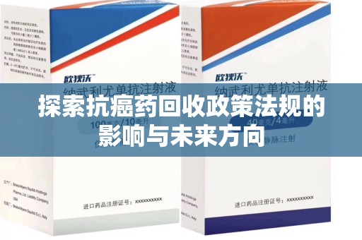 昆明探索抗癌药回收政策法规的影响与未来方向