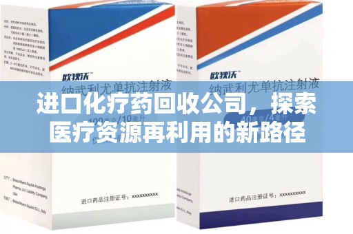 昆明进口化疗药回收公司，探索医疗资源再利用的新路径