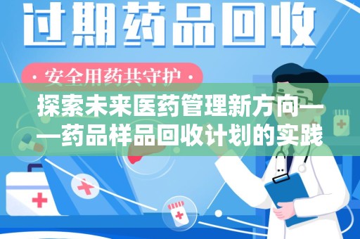 昆明探索未来医药管理新方向——药品样品回收计划的实践与意义