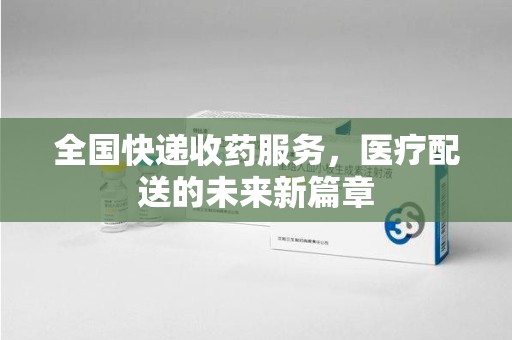 昆明全国快递收药服务，医疗配送的未来新篇章