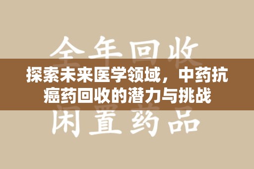 昆明探索未来医学领域，中药抗癌药回收的潜力与挑战