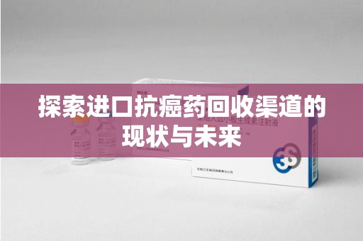昆明探索进口抗癌药回收渠道的现状与未来