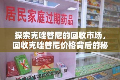 昆明探索克唑替尼的回收市场，回收克唑替尼价格背后的秘密与趋势