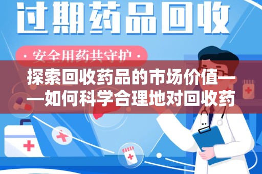 昆明探索回收药品的市场价值——如何科学合理地对回收药品进行估价