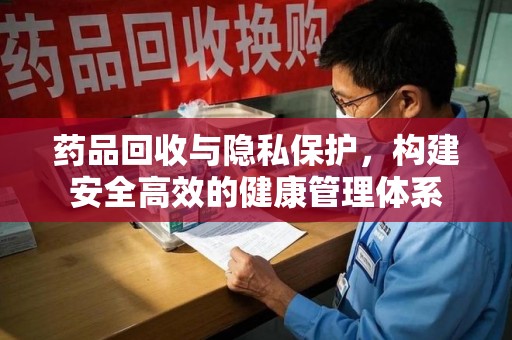 昆明药品回收与隐私保护，构建安全高效的健康管理体系