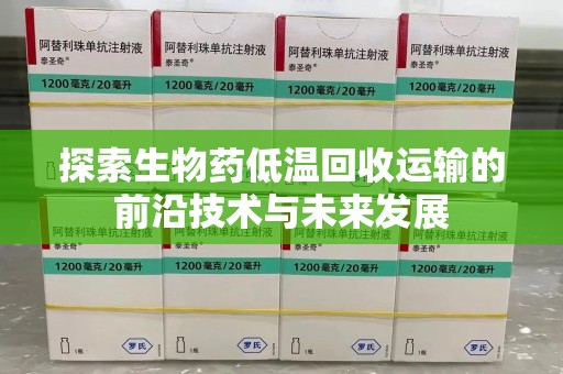 昆明探索生物药低温回收运输的前沿技术与未来发展