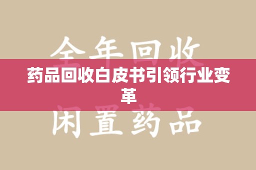 昆明药品回收白皮书引领行业变革