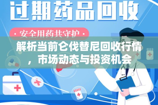 昆明解析当前仑伐替尼回收行情，市场动态与投资机会