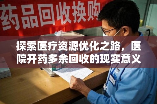昆明探索医疗资源优化之路，医院开药多余回收的现实意义与未来方向
