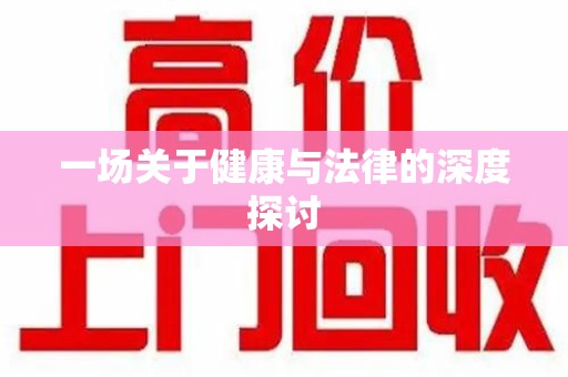 昆明一场关于健康与法律的深度探讨