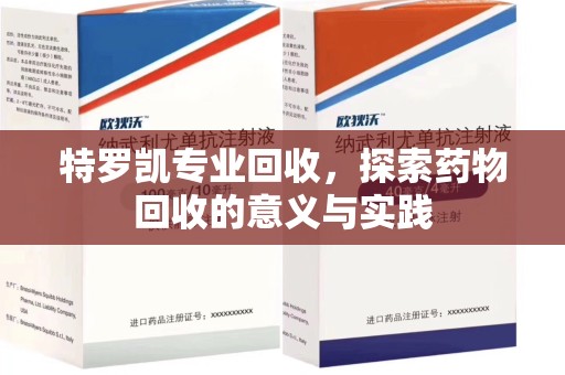 昆明特罗凯专业回收，探索药物回收的意义与实践