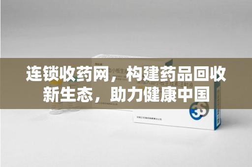 昆明连锁收药网，构建药品回收新生态，助力健康中国