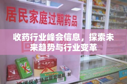昆明收药行业峰会信息，探索未来趋势与行业变革