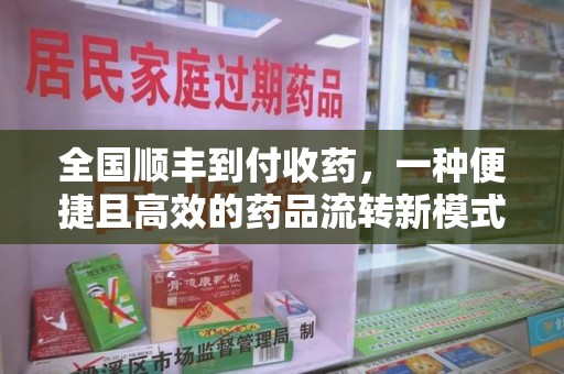 昆明全国顺丰到付收药，一种便捷且高效的药品流转新模式