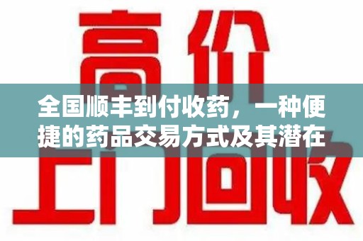 昆明全国顺丰到付收药，一种便捷的药品交易方式及其潜在影响