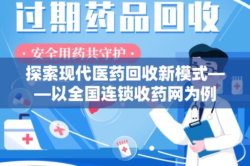 昆明探索现代医药回收新模式——以全国连锁收药网为例