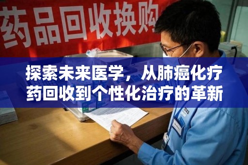 昆明探索未来医学，从肺癌化疗药回收到个性化治疗的革新之路
