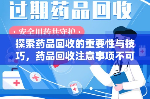 昆明探索药品回收的重要性与技巧，药品回收注意事项不可忽视