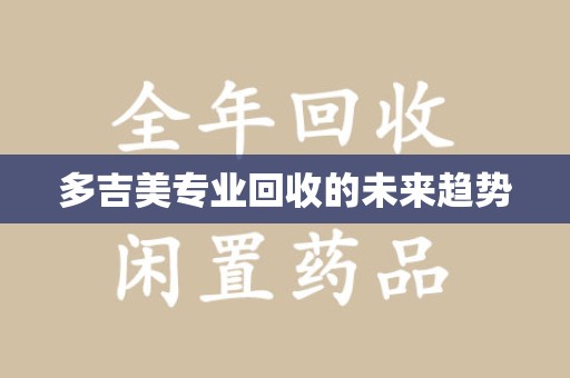 昆明多吉美专业回收的未来趋势