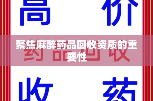 昆明聚焦麻醉药品回收资质的重要性