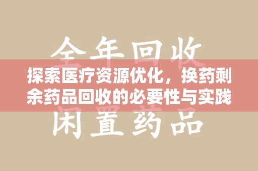 昆明探索医疗资源优化，换药剩余药品回收的必要性与实践路径