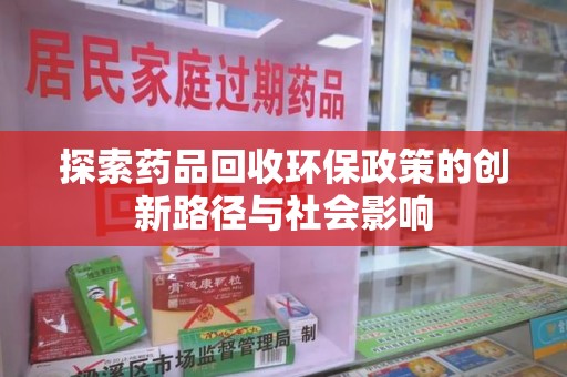 昆明探索药品回收环保政策的创新路径与社会影响