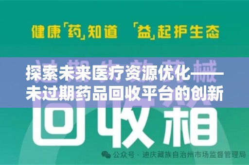 昆明探索未来医疗资源优化——未过期药品回收平台的创新价值