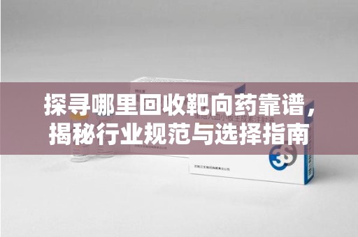 昆明探寻哪里回收靶向药靠谱，揭秘行业规范与选择指南
