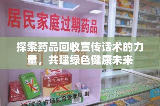 昆明探索药品回收宣传话术的力量，共建绿色健康未来