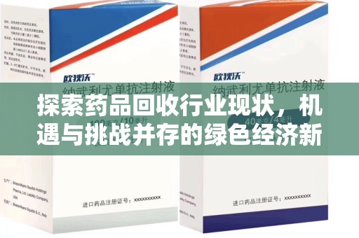 昆明探索药品回收行业现状，机遇与挑战并存的绿色经济新领域