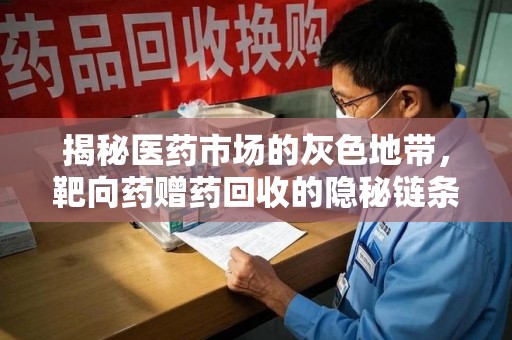 昆明揭秘医药市场的灰色地带，靶向药赠药回收的隐秘链条