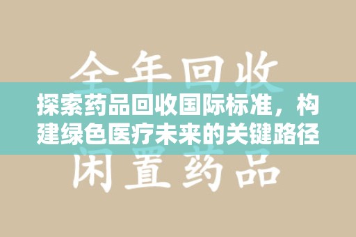 昆明探索药品回收国际标准，构建绿色医疗未来的关键路径