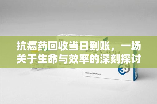昆明抗癌药回收当日到账，一场关于生命与效率的深刻探讨