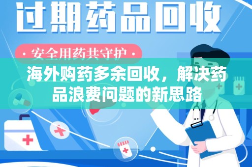 昆明海外购药多余回收，解决药品浪费问题的新思路