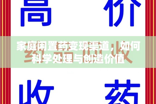 昆明家庭闲置药变现渠道，如何科学处理与创造价值
