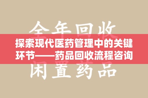 昆明探索现代医药管理中的关键环节——药品回收流程咨询与实践