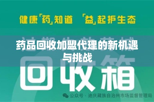 昆明药品回收加盟代理的新机遇与挑战