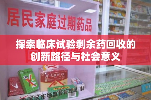 昆明探索临床试验剩余药回收的创新路径与社会意义