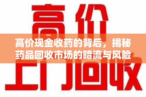 昆明高价现金收药的背后，揭秘药品回收市场的暗流与风险